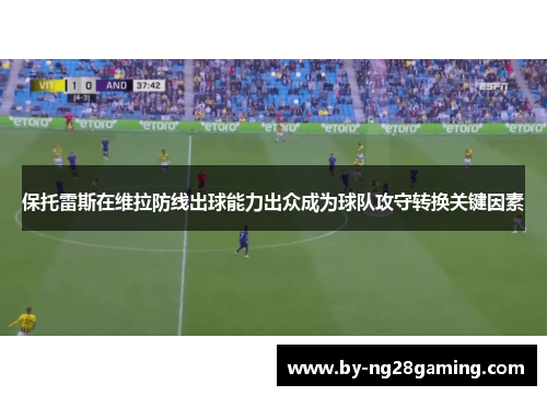 保托雷斯在维拉防线出球能力出众成为球队攻守转换关键因素