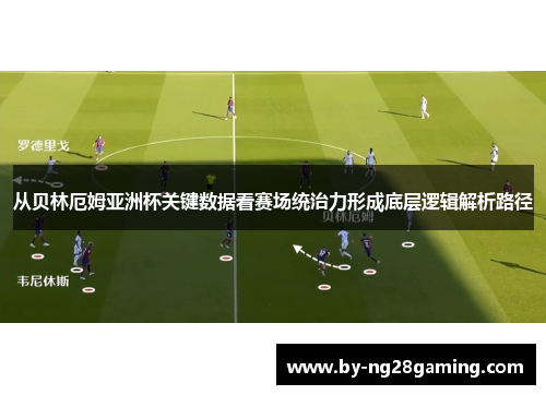 从贝林厄姆亚洲杯关键数据看赛场统治力形成底层逻辑解析路径