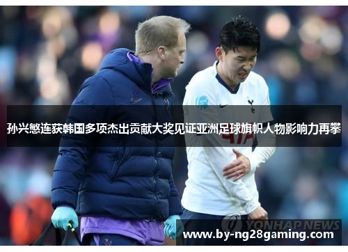孙兴慜连获韩国多项杰出贡献大奖见证亚洲足球旗帜人物影响力再攀