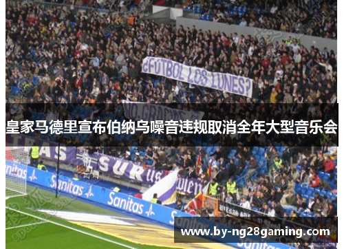 皇家马德里宣布伯纳乌噪音违规取消全年大型音乐会 皇家马德里宣布伯纳乌噪音违规取消全年大型音乐会